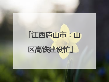 江西庐山市：山区高铁建设忙