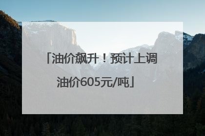油价飙升！预计上调油价605元/吨