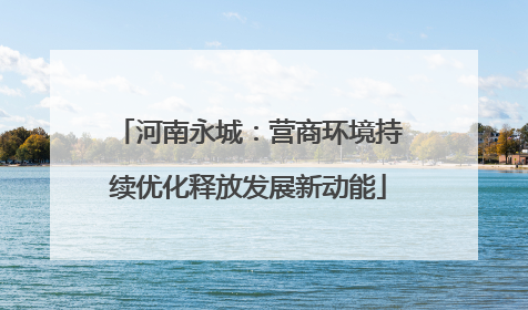 河南永城：营商环境持续优化释放发展新动能