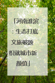 河南淮滨：生态打底文旅破题 织就城市新颜值