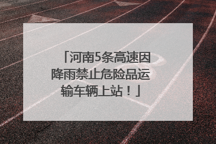 河南5条高速因降雨禁止危险品运输车辆上站！