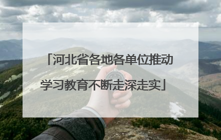 河北省各地各单位推动学习教育不断走深走实