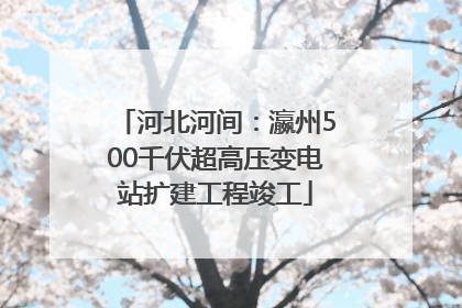 河北河间：瀛州500千伏超高压变电站扩建工程竣工