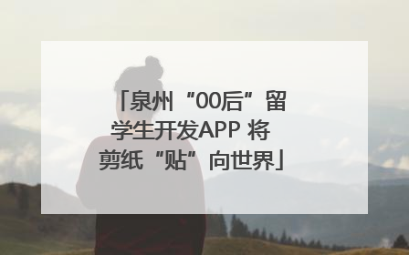 泉州“00后”留学生开发APP 将剪纸“贴”向世界