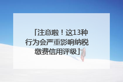 注意啦！这13种行为会严重影响纳税缴费信用评级
