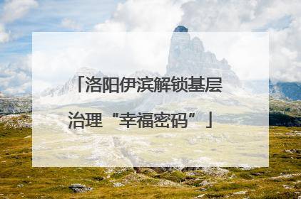 洛阳伊滨解锁基层治理“幸福密码”