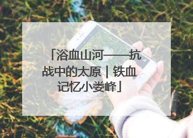 浴血山河——抗战中的太原｜铁血记忆小娄峰