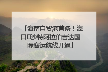 海南自贸港首条！海口⇌沙特阿拉伯吉达国际客运航线开通