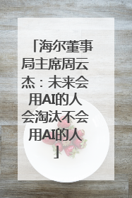 海尔董事局主席周云杰：未来会用AI的人会淘汰不会用AI的人