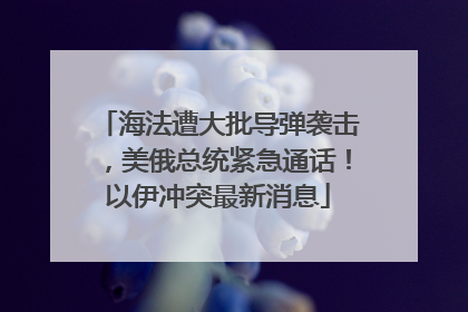 海法遭大批导弹袭击，美俄总统紧急通话！以伊冲突最新消息
