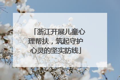 浙江开展儿童心理帮扶，筑起守护心灵的坚实防线