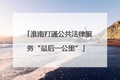 淮南打通公共法律服务“最后一公里”