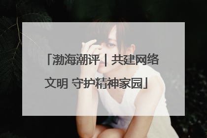 渤海潮评｜共建网络文明 守护精神家园