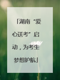 湖南“爱心送考”启动，为考生梦想护航
