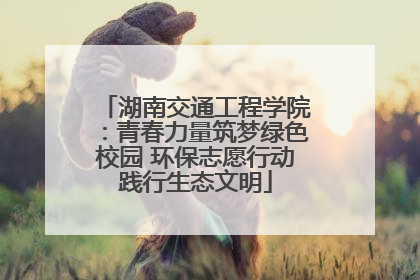 湖南交通工程学院：青春力量筑梦绿色校园 环保志愿行动践行生态文明