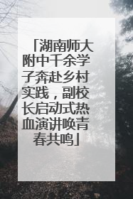 湖南师大附中千余学子奔赴乡村实践，副校长启动式热血演讲唤青春共鸣