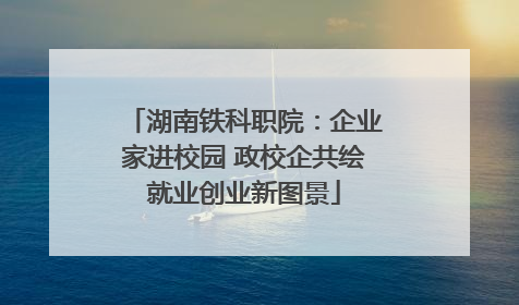 湖南铁科职院：企业家进校园 政校企共绘就业创业新图景