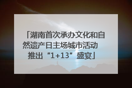 湖南首次承办文化和自然遗产日主场城市活动 推出“1+13”盛宴