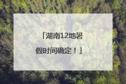 湖南12地暑假时间确定！