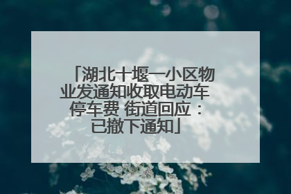 湖北十堰一小区物业发通知收取电动车停车费 街道回应：已撤下通知