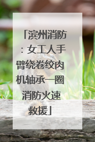 滨州消防：女工人手臂绕卷绞肉机轴承一圈 消防火速救援