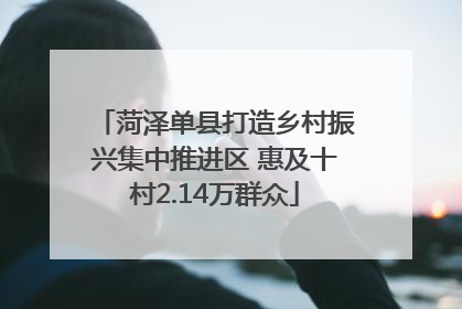 菏泽单县打造乡村振兴集中推进区 惠及十村2.14万群众