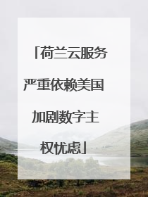 荷兰云服务严重依赖美国 加剧数字主权忧虑