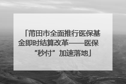 莆田市全面推行医保基金即时结算改革——医保“秒付”加速落地