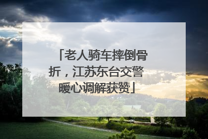 老人骑车摔倒骨折，江苏东台交警暖心调解获赞