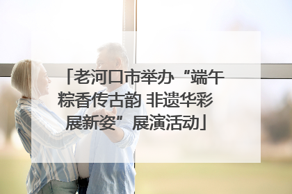 老河口市举办“端午粽香传古韵 非遗华彩展新姿”展演活动