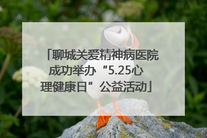 聊城关爱精神病医院成功举办“5.25心理健康日”公益活动