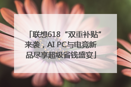 联想618“双重补贴”来袭，AI PC与电竞新品尽享超级省钱盛宴