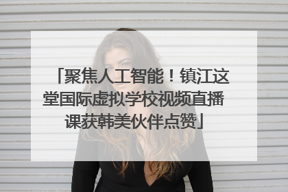 聚焦人工智能！镇江这堂国际虚拟学校视频直播课获韩美伙伴点赞