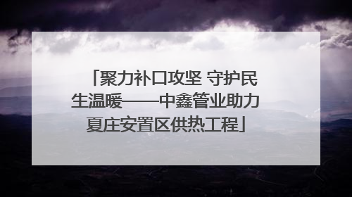 聚力补口攻坚 守护民生温暖——中鑫管业助力夏庄安置区供热工程