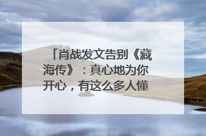 肖战发文告别《藏海传》：真心地为你开心，有这么多人懂你，导演回应“是否有第二季”