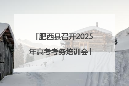 肥西县召开2025年高考考务培训会