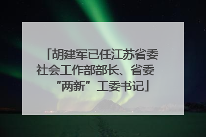 胡建军已任江苏省委社会工作部部长、省委“两新”工委书记