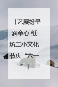 艺展纷呈润童心 纸坊二小文化节庆“六一”