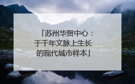 苏州华贸中心：于千年文脉上生长的现代城市样本