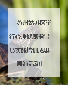 苏州姑苏区举行心理健康指导员实践培训成果展演活动