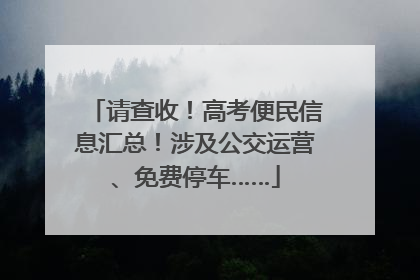 请查收！高考便民信息汇总！涉及公交运营、免费停车……
