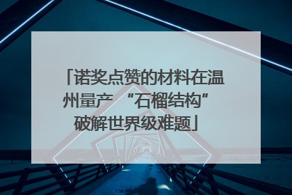 诺奖点赞的材料在温州量产 “石榴结构”破解世界级难题