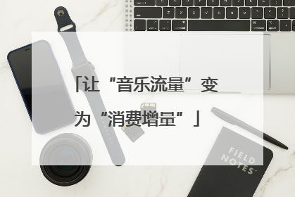 让“音乐流量”变为“消费增量”