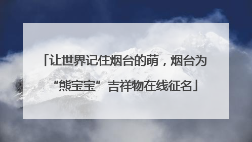 让世界记住烟台的萌，烟台为“熊宝宝”吉祥物在线征名