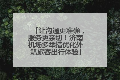让沟通更准确，服务更亲切！济南机场多举措优化外籍旅客出行体验