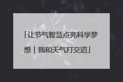 让节气智慧点亮科学梦想｜我和天气打交道