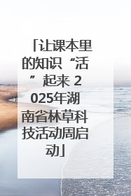 让课本里的知识“活”起来 2025年湖南省林草科技活动周启动