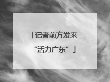 记者前方发来“活力广东”