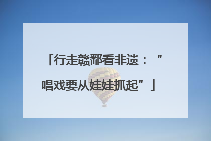 行走赣鄱看非遗：“唱戏要从娃娃抓起”