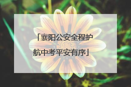 襄阳公安全程护航中考平安有序